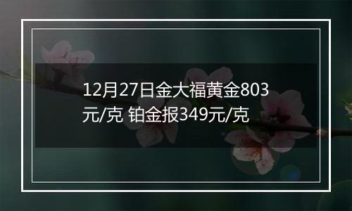 12月27日金大福黄金803元/克 铂金报349元/克