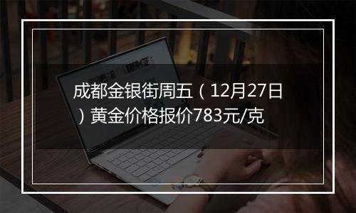成都金银街周五(12月27日)黄金价格报价783元/克