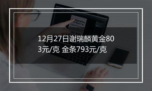 12月27日谢瑞麟黄金803元/克 金条793元/克