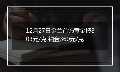 12月27日金兰首饰黄金报803元/克 铂金360元/克