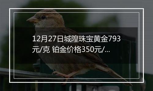 12月27日城隍珠宝黄金793元/克 铂金价格350元/克