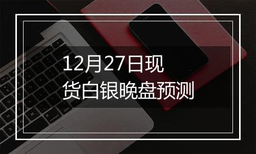 12月27日现货白银晚盘预测