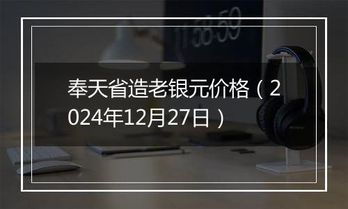 奉天省造老银元价格（2024年12月27日）