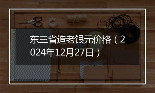 东三省造老银元价格（2024年12月27日）
