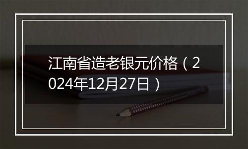 江南省造老银元价格（2024年12月27日）
