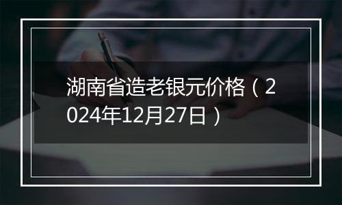 湖南省造老银元价格(2024年12月27日)