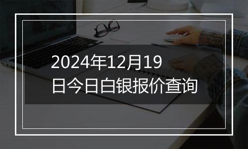 2024年12月19日今日白银报价查询