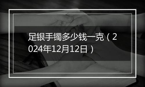 足银手镯多少钱一克(2024年12月12日)