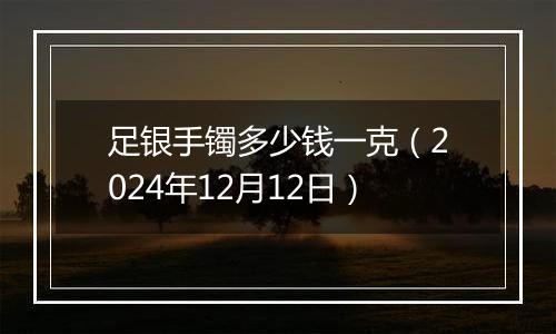 足银手镯多少钱一克(2024年12月12日)