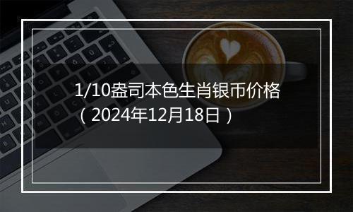 1/10盎司本色生肖银币价格(2024年12月18日)