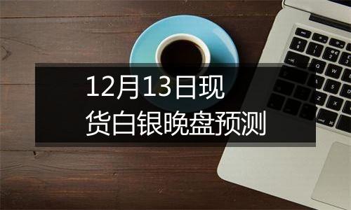 12月13日现货白银晚盘预测