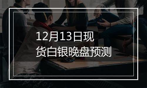 12月13日现货白银晚盘预测