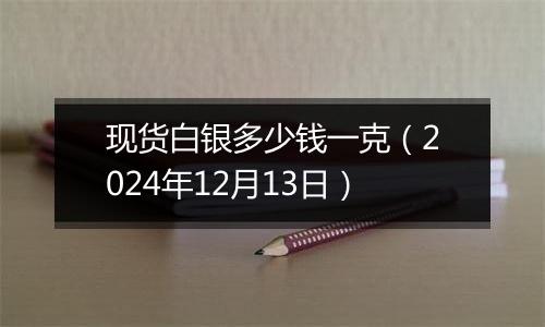 现货白银多少钱一克(2024年12月13日)