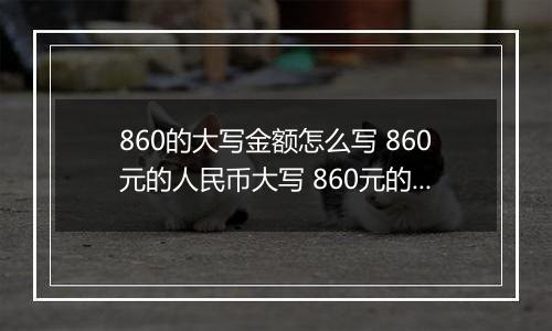860的大写金额怎么写 860元的人民币大写 860元的数字大写