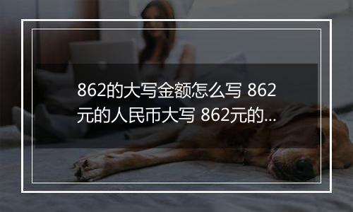 862的大写金额怎么写 862元的人民币大写 862元的数字大写