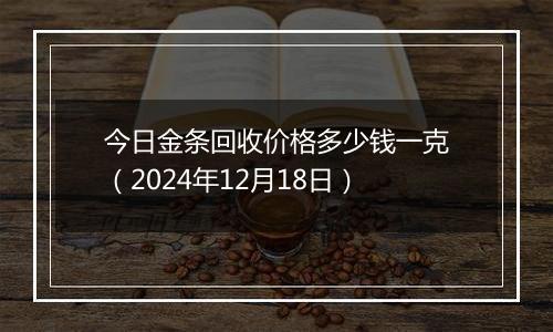 今日金条回收价格多少钱一克(2024年12月18日)
