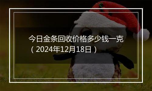 今日金条回收价格多少钱一克(2024年12月18日)