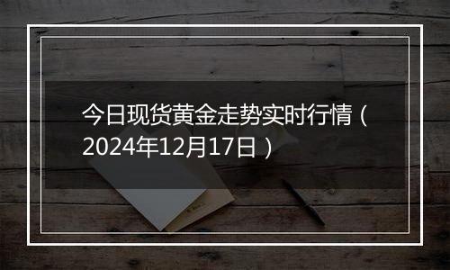 今日现货黄金走势实时行情(2024年12月17日)