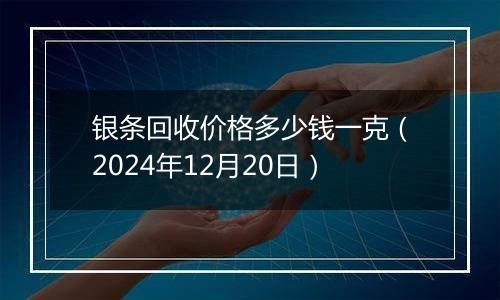 银条回收价格多少钱一克(2024年12月20日)