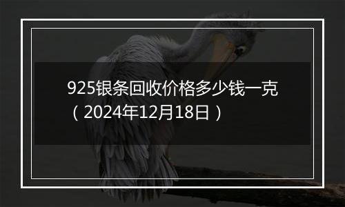 925银条回收价格多少钱一克(2024年12月18日)