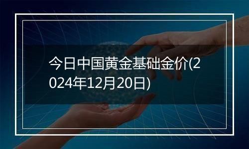 今日中国黄金基础金价(2024年12月20日)
