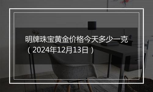 明牌珠宝黄金价格今天多少一克(2024年12月13日)