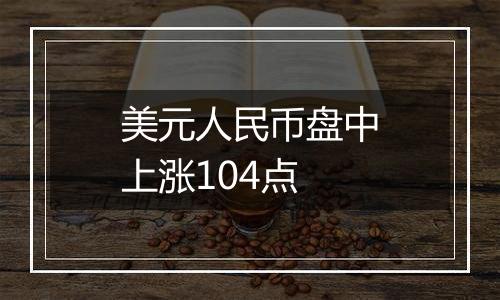 美元人民币盘中上涨104点