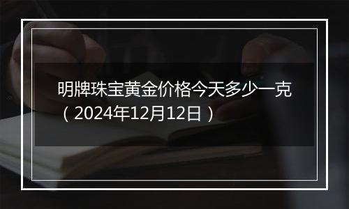 明牌珠宝黄金价格今天多少一克(2024年12月12日)