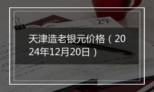 天津造老银元价格(2024年12月20日)