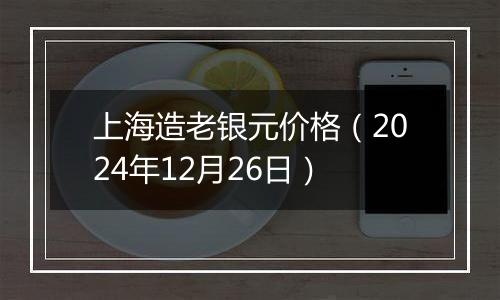 上海造老银元价格（2024年12月26日）