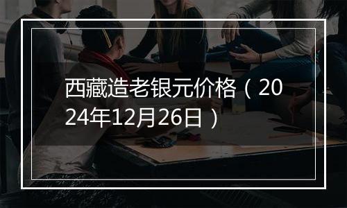 西藏造老银元价格(2024年12月26日)