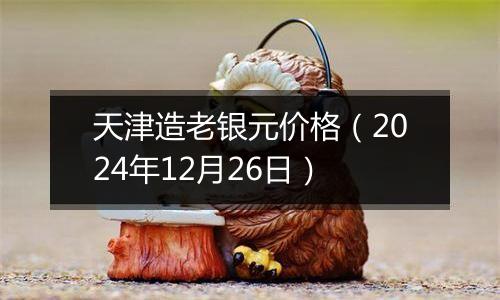 天津造老银元价格(2024年12月26日)