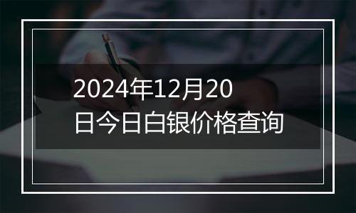 2024年12月20日今日白银价格查询