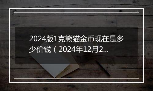 2024版1克熊猫金币现在是多少价钱(2024年12月23日)