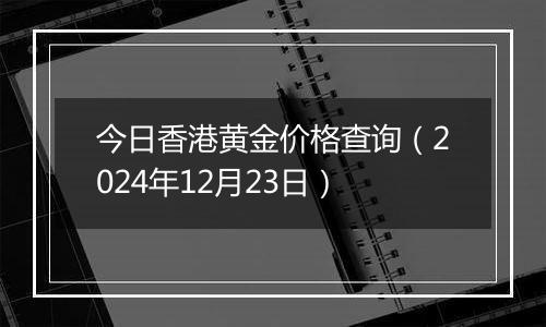 今日香港黄金价格查询(2024年12月23日)