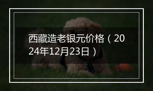 西藏造老银元价格(2024年12月23日)