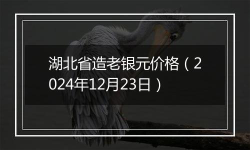 湖北省造老银元价格(2024年12月23日)