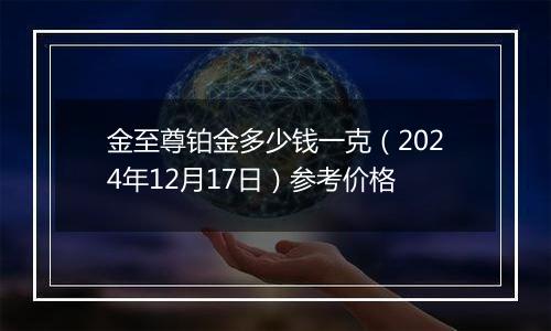 金至尊铂金多少钱一克（2024年12月17日）参考价格