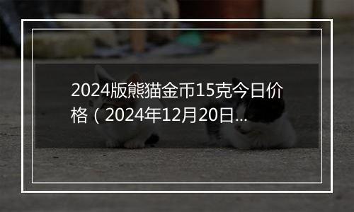 2024版熊猫金币15克今日价格(2024年12月20日)