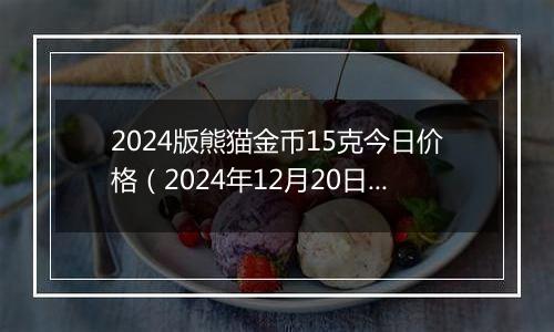 2024版熊猫金币15克今日价格(2024年12月20日)