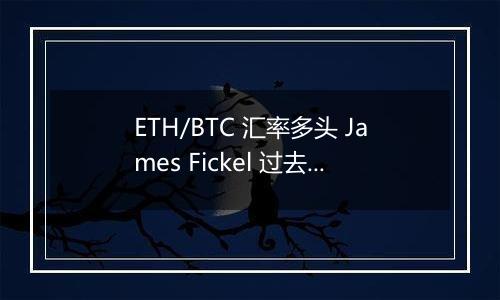 ETH/BTC 汇率多头 James Fickel 过去一年亏损 6884 万美元
