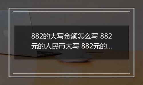 882的大写金额怎么写 882元的人民币大写 882元的数字大写
