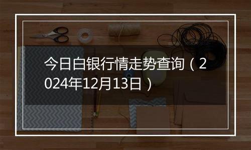 今日白银行情走势查询(2024年12月13日)