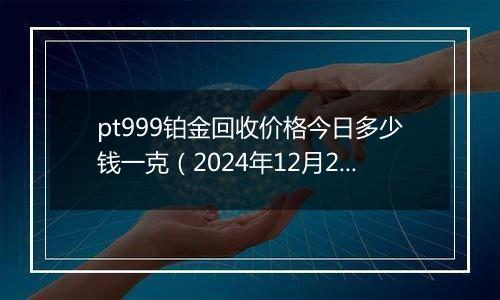 pt999铂金回收价格今日多少钱一克(2024年12月28日)