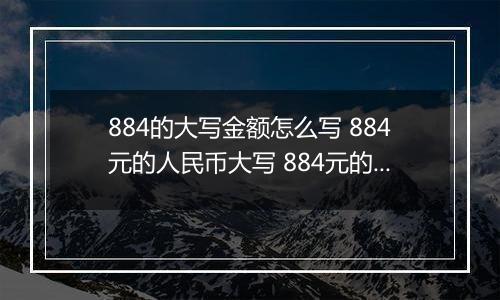 884的大写金额怎么写 884元的人民币大写 884元的数字大写