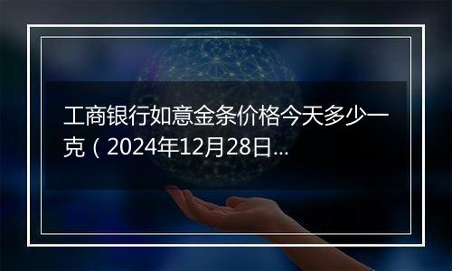 工商银行如意金条价格今天多少一克(2024年12月28日)