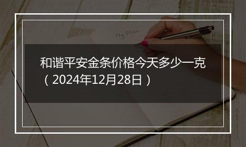 和谐平安金条价格今天多少一克(2024年12月28日)