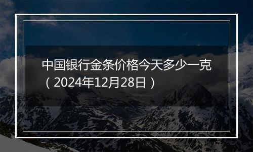 中国银行金条价格今天多少一克(2024年12月28日)