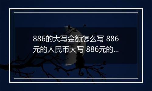 886的大写金额怎么写 886元的人民币大写 886元的数字大写