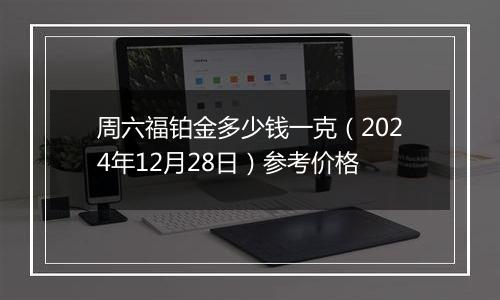 周六福铂金多少钱一克(2024年12月28日)参考价格